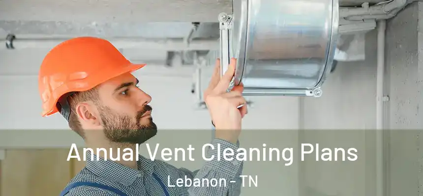  Annual Vent Cleaning Plans Lebanon - TN