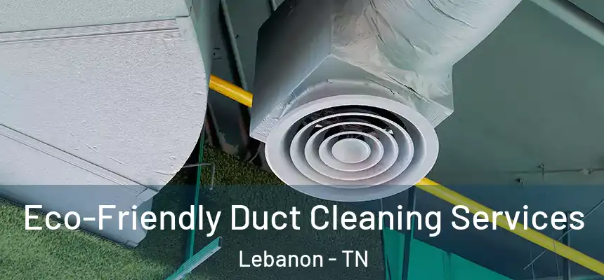  Eco-Friendly Duct Cleaning Services Lebanon - TN