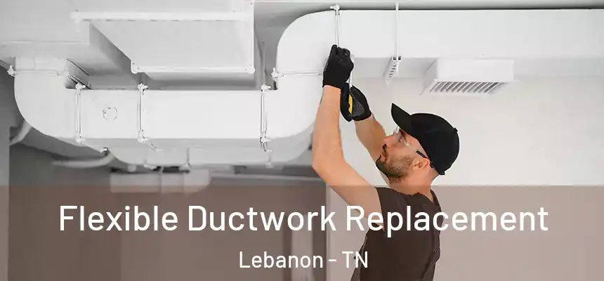  Flexible Ductwork Replacement Lebanon - TN