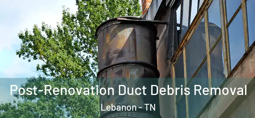  Post-Renovation Duct Debris Removal Lebanon - TN