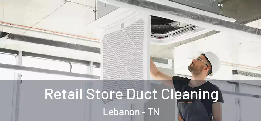 Retail Store Duct Cleaning Lebanon - TN